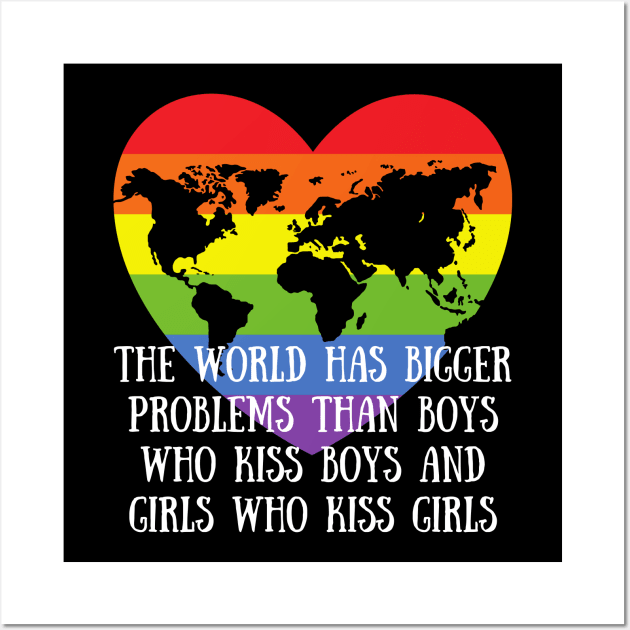 Gay Pride LGBTQ - The World Has Bigger Problems then Boys Who Kiss Boys and Girls Who Kiss Girls Wall Art by Murray's Apparel